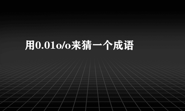 用0.01o/o来猜一个成语