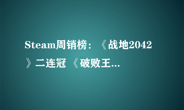 Steam周销榜：《战地2042》二连冠 《破败王者：英雄联盟传奇》上榜