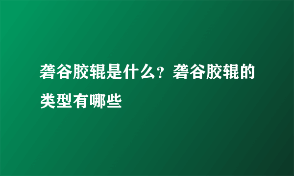 砻谷胶辊是什么？砻谷胶辊的类型有哪些