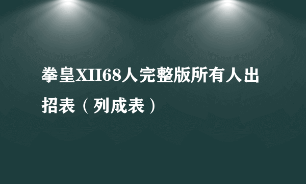 拳皇XII68人完整版所有人出招表（列成表）