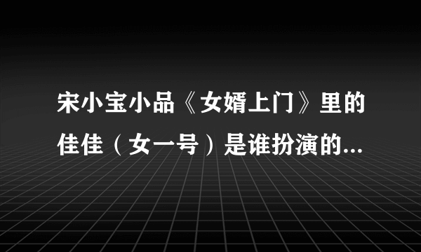 宋小宝小品《女婿上门》里的佳佳（女一号）是谁扮演的？演员姓名？