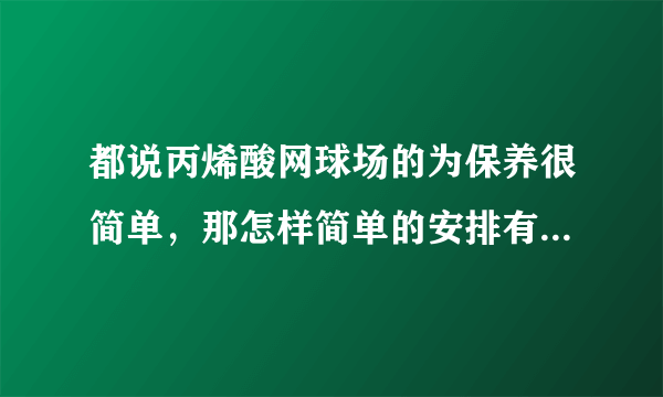 都说丙烯酸网球场的为保养很简单，那怎样简单的安排有利于网球场长期的经营使用？