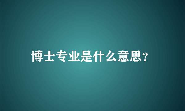 博士专业是什么意思？