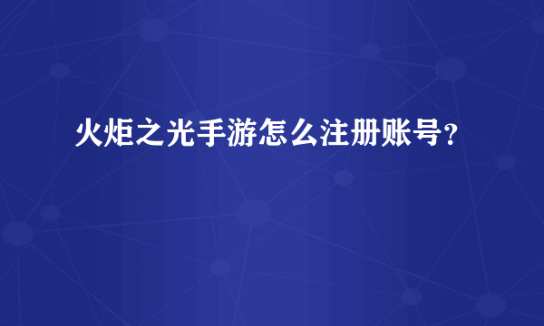 火炬之光手游怎么注册账号？