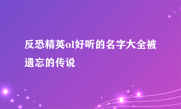 反恐精英ol好听的名字大全被遗忘的传说