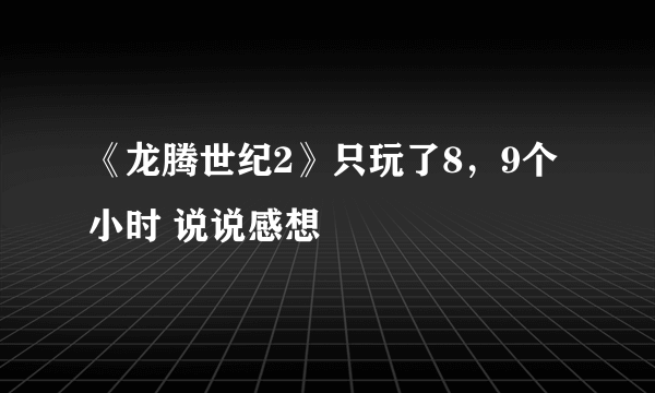 《龙腾世纪2》只玩了8，9个小时 说说感想