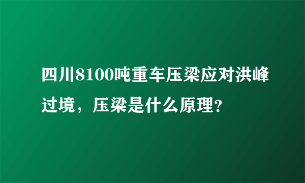 四川8100吨重车压梁应对洪峰过境，压梁是什么原理？