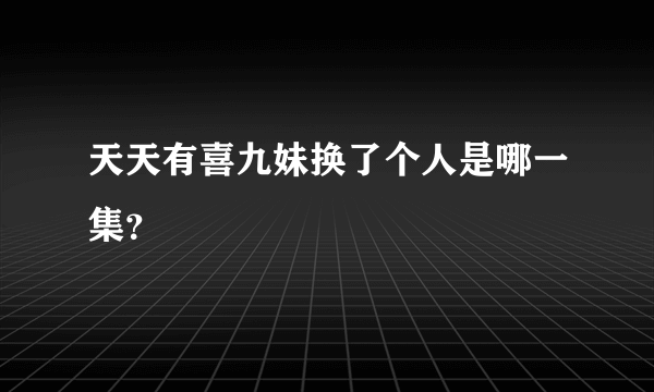 天天有喜九妹换了个人是哪一集？