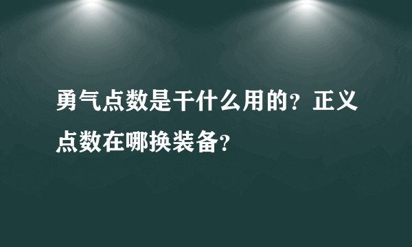 勇气点数是干什么用的？正义点数在哪换装备？