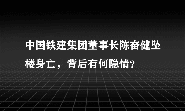 中国铁建集团董事长陈奋健坠楼身亡，背后有何隐情？