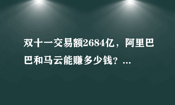 双十一交易额2684亿，阿里巴巴和马云能赚多少钱？你贡献了多少？