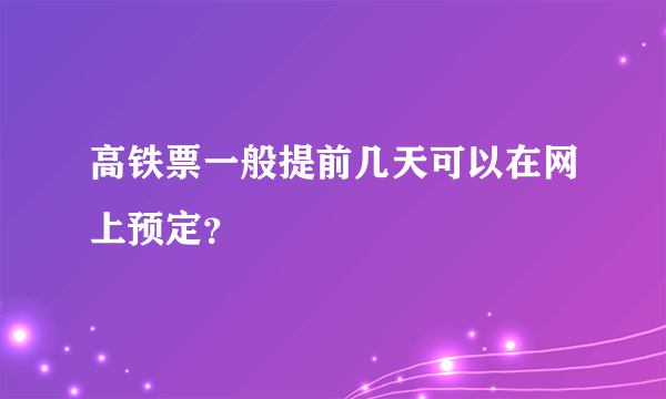 高铁票一般提前几天可以在网上预定？