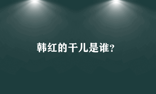 韩红的干儿是谁？