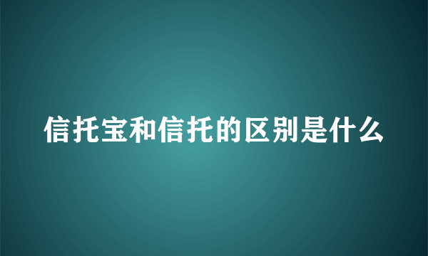 信托宝和信托的区别是什么