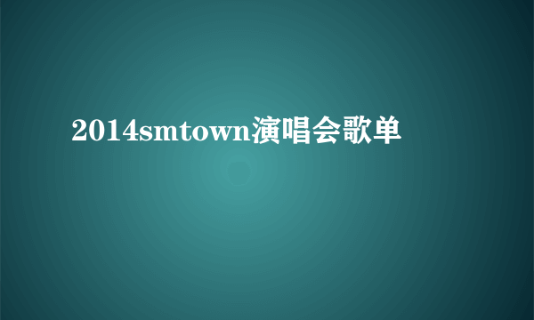 2014smtown演唱会歌单