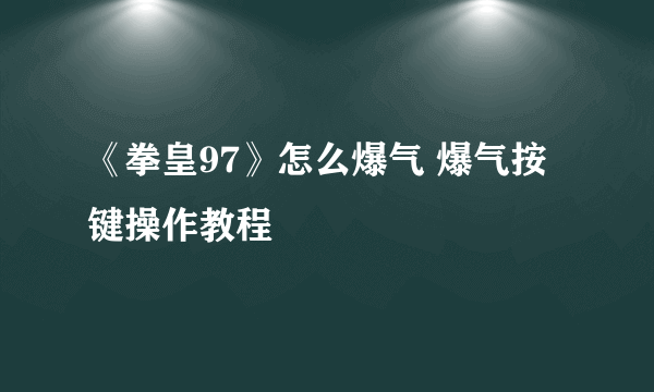 《拳皇97》怎么爆气 爆气按键操作教程