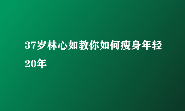 37岁林心如教你如何瘦身年轻20年