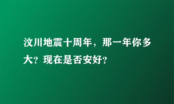 汶川地震十周年，那一年你多大？现在是否安好？