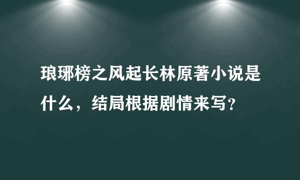 琅琊榜之风起长林原著小说是什么，结局根据剧情来写？