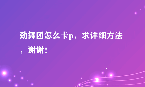 劲舞团怎么卡p，求详细方法，谢谢！