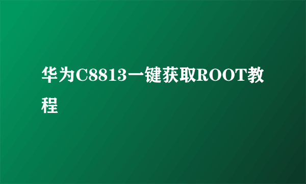 华为C8813一键获取ROOT教程