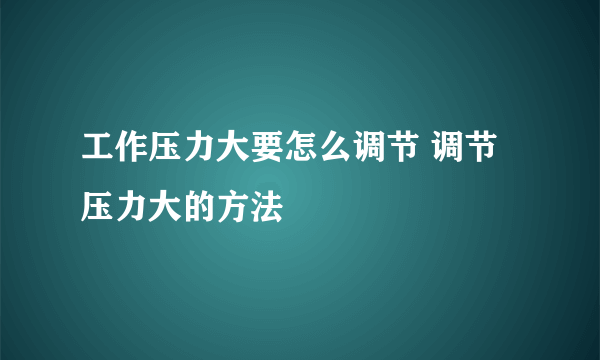 工作压力大要怎么调节 调节压力大的方法