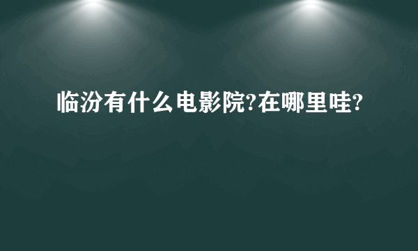 临汾有什么电影院?在哪里哇?