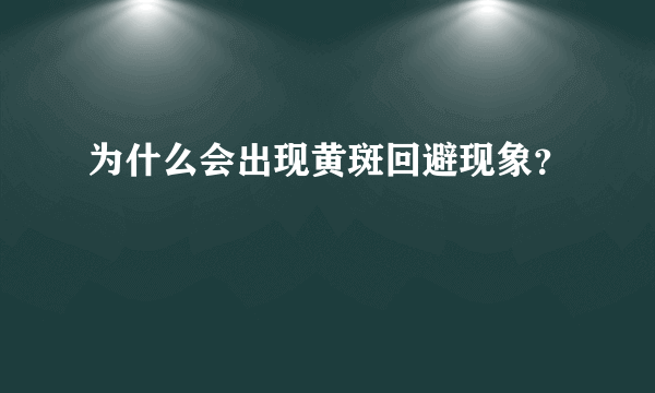 为什么会出现黄斑回避现象？