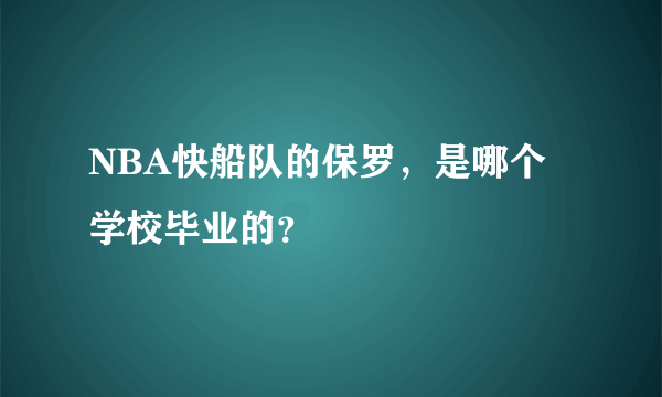 NBA快船队的保罗，是哪个学校毕业的？