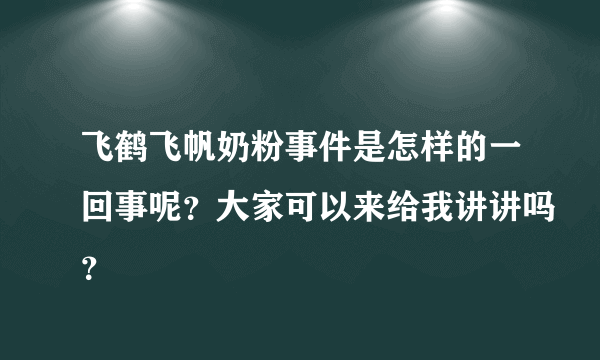 飞鹤飞帆奶粉事件是怎样的一回事呢？大家可以来给我讲讲吗？