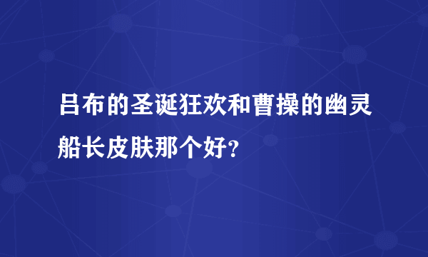 吕布的圣诞狂欢和曹操的幽灵船长皮肤那个好？