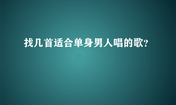 找几首适合单身男人唱的歌？