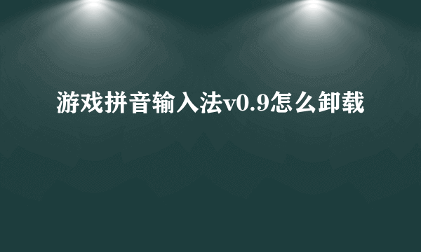 游戏拼音输入法v0.9怎么卸载