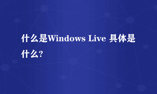 什么是Windows Live 具体是什么?