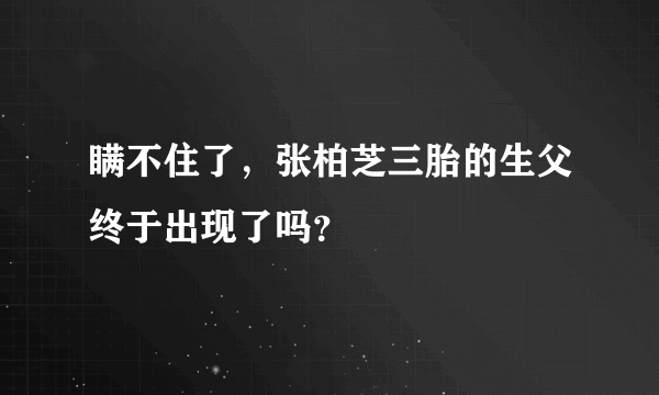 瞒不住了，张柏芝三胎的生父终于出现了吗？