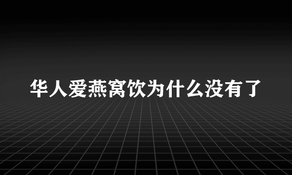 华人爱燕窝饮为什么没有了