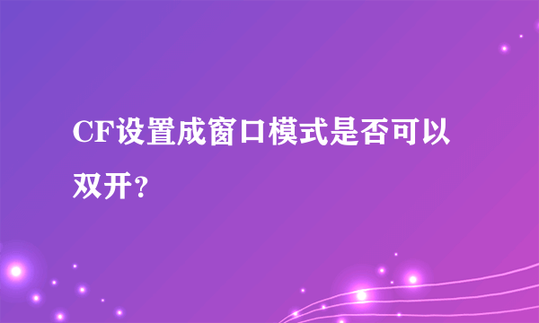 CF设置成窗口模式是否可以双开？