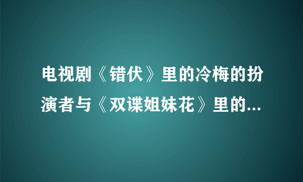 电视剧《错伏》里的冷梅的扮演者与《双谍姐妹花》里的左少卿是同一人吗？