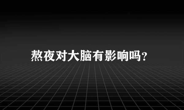 熬夜对大脑有影响吗？