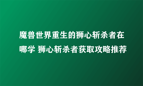 魔兽世界重生的狮心斩杀者在哪学 狮心斩杀者获取攻略推荐