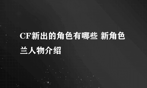 CF新出的角色有哪些 新角色兰人物介绍