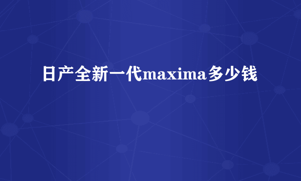 日产全新一代maxima多少钱