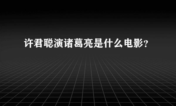 许君聪演诸葛亮是什么电影？