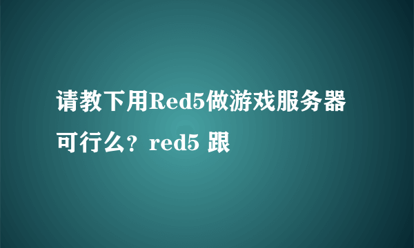 请教下用Red5做游戏服务器可行么？red5 跟