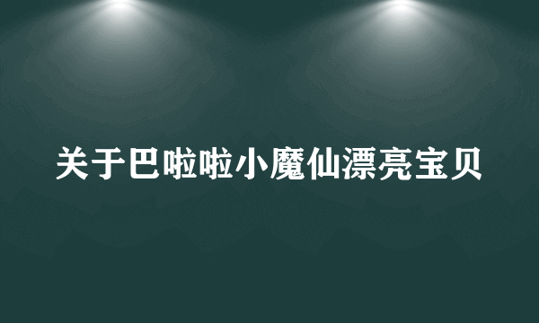 关于巴啦啦小魔仙漂亮宝贝