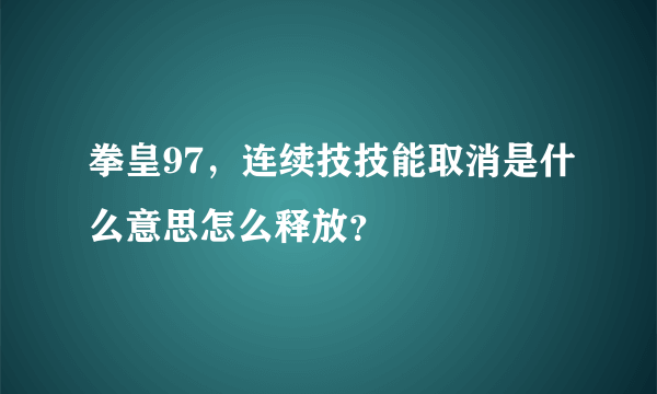 拳皇97，连续技技能取消是什么意思怎么释放？