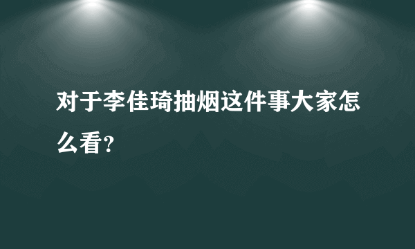 对于李佳琦抽烟这件事大家怎么看？