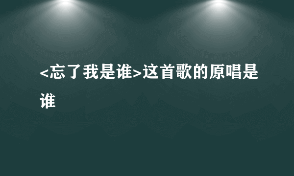 <忘了我是谁>这首歌的原唱是谁