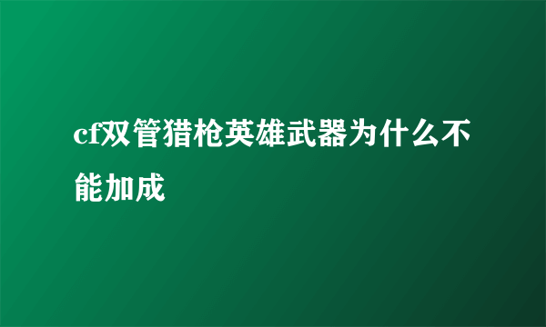 cf双管猎枪英雄武器为什么不能加成