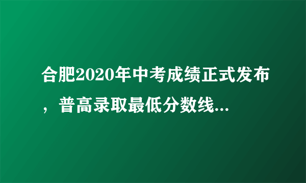 合肥2020年中考成绩正式发布，普高录取最低分数线以上24835人